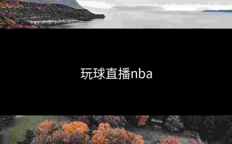 玩球直播nba 玩球直播nba