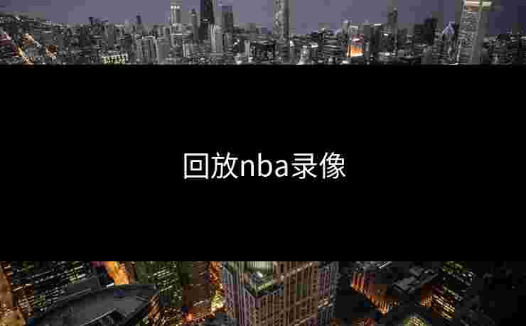 回放nba录像 回放nba录像