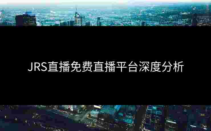 JRS直播免费直播平台深度分析