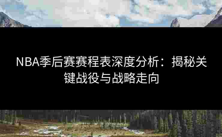 NBA季后赛赛程表深度分析：揭秘关键战役与战略走向